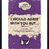I Would Agree With You But by Hue Folk, limited edition print