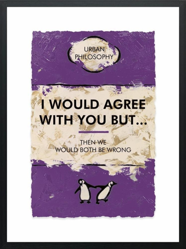 I Would Agree With You But by Hue Folk, limited edition print